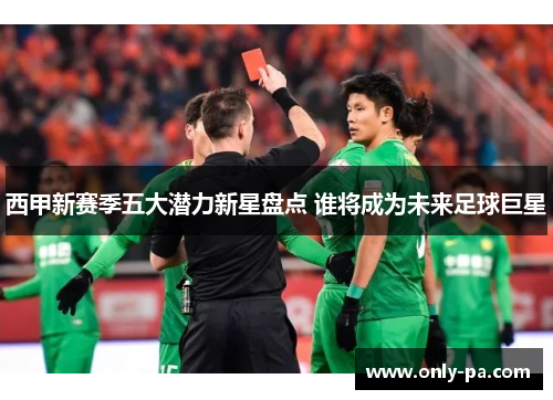 西甲新赛季五大潜力新星盘点 谁将成为未来足球巨星