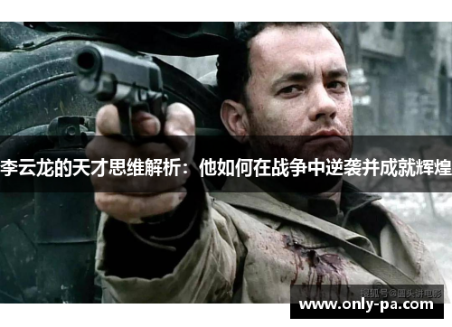 李云龙的天才思维解析：他如何在战争中逆袭并成就辉煌