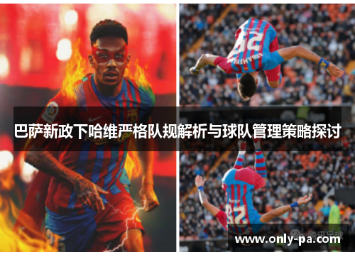 巴萨新政下哈维严格队规解析与球队管理策略探讨