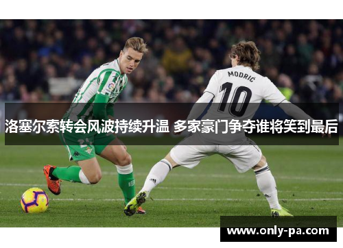 洛塞尔索转会风波持续升温 多家豪门争夺谁将笑到最后