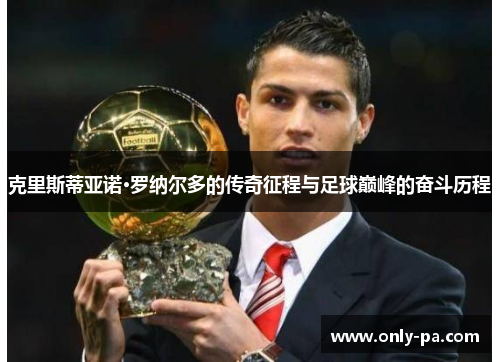 克里斯蒂亚诺·罗纳尔多的传奇征程与足球巅峰的奋斗历程