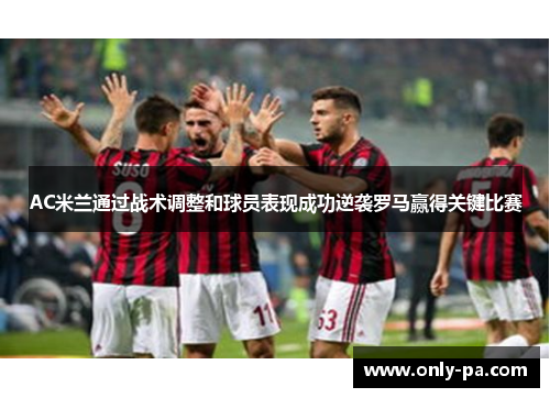 AC米兰通过战术调整和球员表现成功逆袭罗马赢得关键比赛