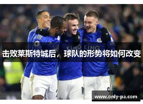 击败莱斯特城后，球队的形势将如何改变