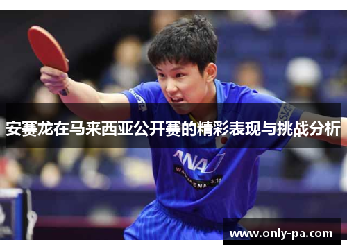 安赛龙在马来西亚公开赛的精彩表现与挑战分析