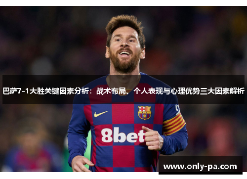 巴萨7-1大胜关键因素分析：战术布局、个人表现与心理优势三大因素解析