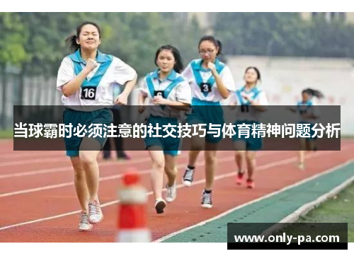 当球霸时必须注意的社交技巧与体育精神问题分析 当球霸时必须注意的社交技巧与体育精神问题分析