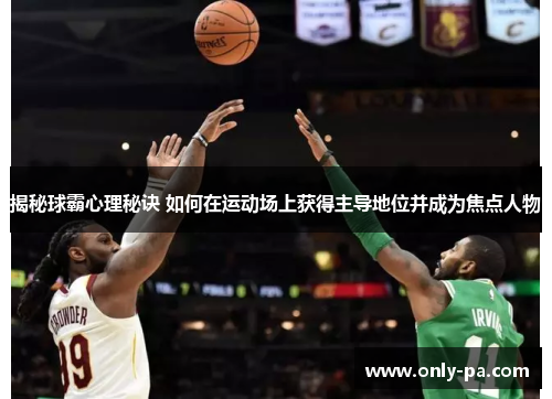 揭秘球霸心理秘诀 如何在运动场上获得主导地位并成为焦点人物