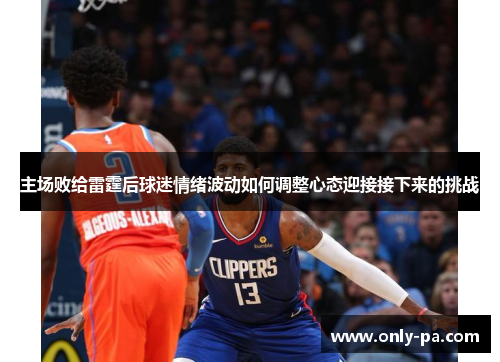 主场败给雷霆后球迷情绪波动如何调整心态迎接接下来的挑战