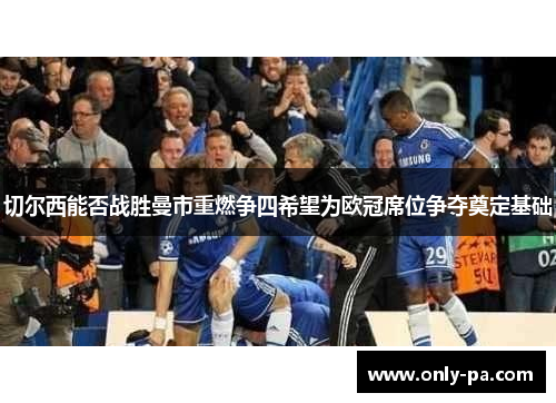 切尔西能否战胜曼市重燃争四希望为欧冠席位争夺奠定基础
