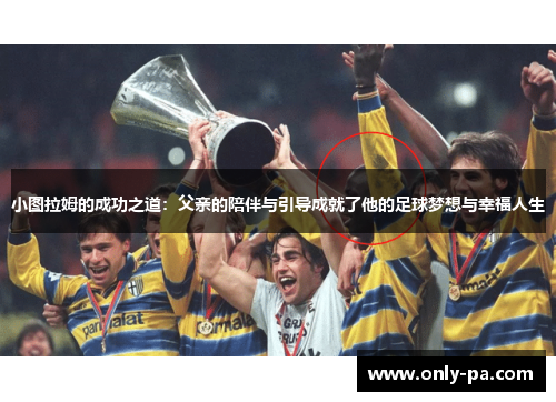 小图拉姆的成功之道：父亲的陪伴与引导成就了他的足球梦想与幸福人生