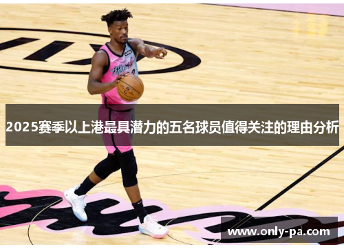 2025赛季以上港最具潜力的五名球员值得关注的理由分析