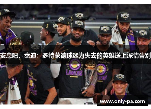 安息吧,泰迪:多特蒙德球迷为失去的英雄送上深情告别 安息吧,泰迪:多特蒙德球迷为失去的英雄送上深情告别