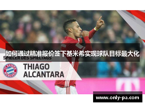 如何通过精准报价签下基米希实现球队目标最大化 如何通过精准报价签下基米希实现球队目标最大化