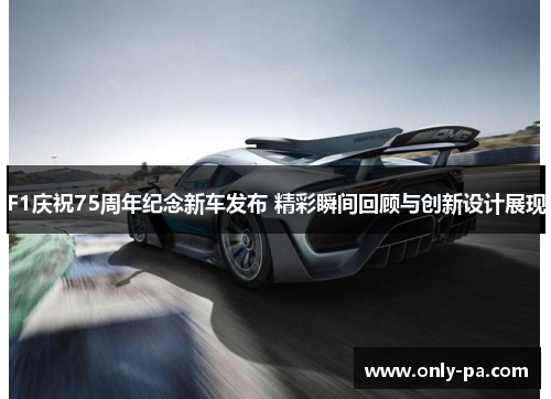 F1庆祝75周年纪念新车发布 精彩瞬间回顾与创新设计展现