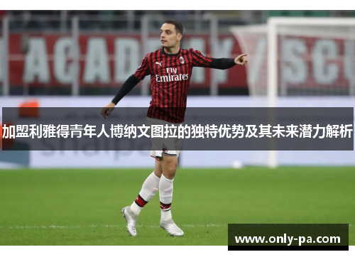 加盟利雅得青年人博纳文图拉的独特优势及其未来潜力解析