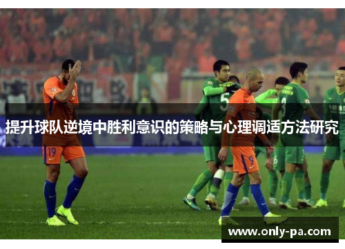 提升球队逆境中胜利意识的策略与心理调适方法研究