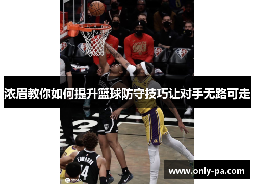 浓眉教你如何提升篮球防守技巧让对手无路可走 浓眉教你如何提升篮球防守技巧让对手无路可走