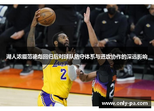 湖人浓眉范德彪回归后对球队防守体系与进攻协作的深远影响