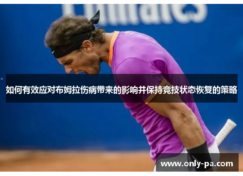 如何有效应对布姆拉伤病带来的影响并保持竞技状态恢复的策略 如何有效应对布姆拉伤病带来的影响并保持竞技状态恢复的策略