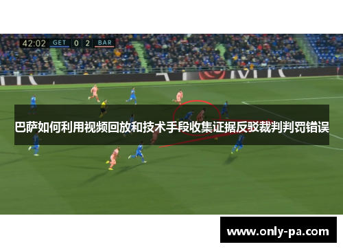 巴萨如何利用视频回放和技术手段收集证据反驳裁判判罚错误 巴萨如何利用视频回放和技术手段收集证据反驳裁判判罚错误