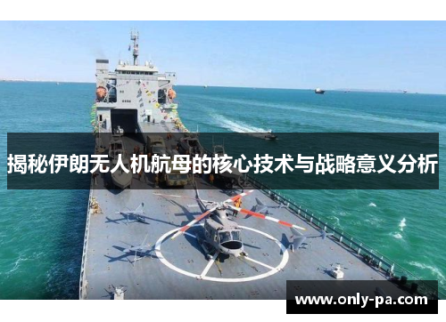 揭秘伊朗无人机航母的核心技术与战略意义分析