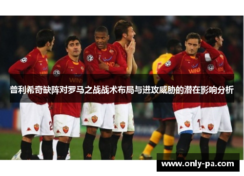 普利希奇缺阵对罗马之战战术布局与进攻威胁的潜在影响分析