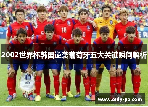 2002世界杯韩国逆袭葡萄牙五大关键瞬间解析