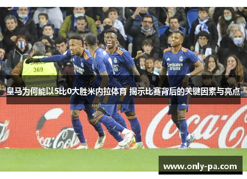 皇马为何能以5比0大胜米内拉体育 揭示比赛背后的关键因素与亮点