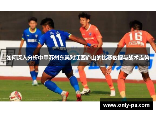 如何深入分析中甲苏州东吴对江西庐山的比赛数据与战术走势