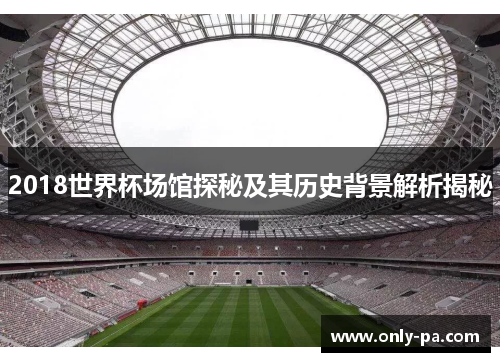 2018世界杯场馆探秘及其历史背景解析揭秘