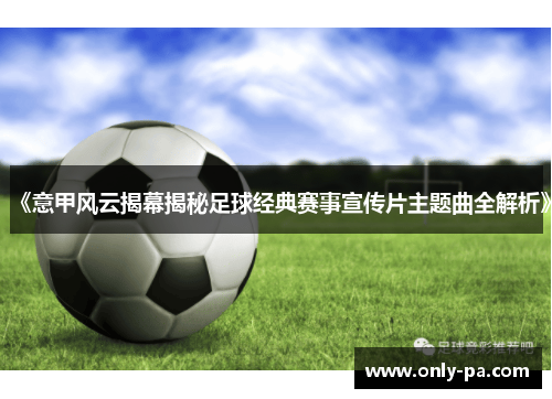 《意甲风云揭幕揭秘足球经典赛事宣传片主题曲全解析》