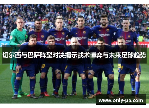 切尔西与巴萨阵型对决揭示战术博弈与未来足球趋势