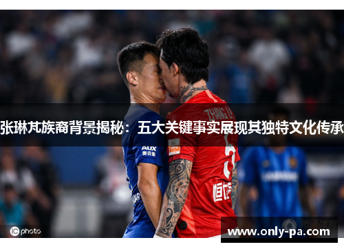 张琳芃族裔背景揭秘：五大关键事实展现其独特文化传承