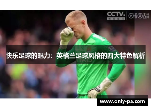 快乐足球的魅力：英格兰足球风格的四大特色解析