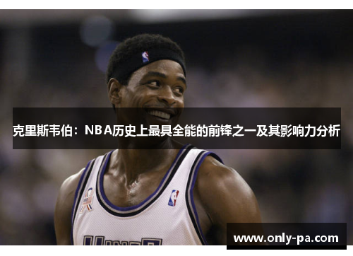 克里斯韦伯：NBA历史上最具全能的前锋之一及其影响力分析