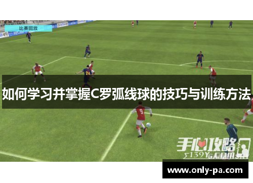 如何学习并掌握C罗弧线球的技巧与训练方法 如何学习并掌握C罗弧线球的技巧与训练方法