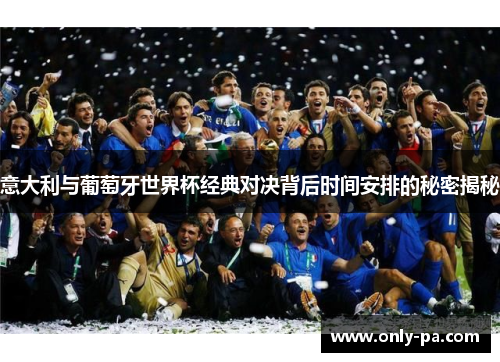 意大利与葡萄牙世界杯经典对决背后时间安排的秘密揭秘 意大利与葡萄牙世界杯经典对决背后时间安排的秘密揭秘