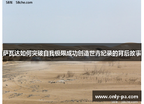 萨瓦达如何突破自我极限成功创造世青纪录的背后故事 萨瓦达如何突破自我极限成功创造世青纪录的背后故事