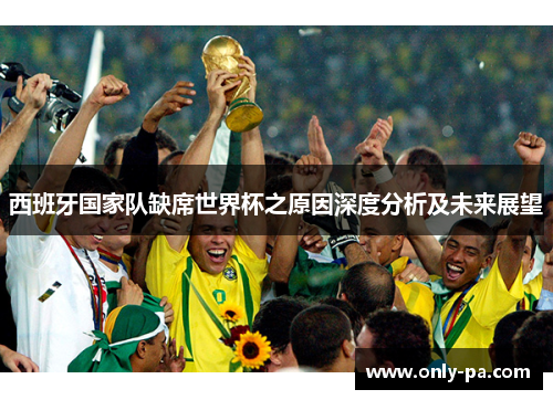西班牙国家队缺席世界杯之原因深度分析及未来展望