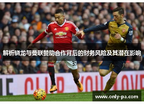 解析骁龙与曼联赞助合作背后的财务风险及其潜在影响 解析骁龙与曼联赞助合作背后的财务风险及其潜在影响