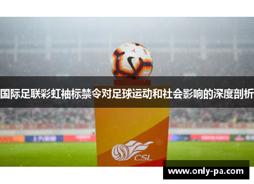 国际足联彩虹袖标禁令对足球运动和社会影响的深度剖析