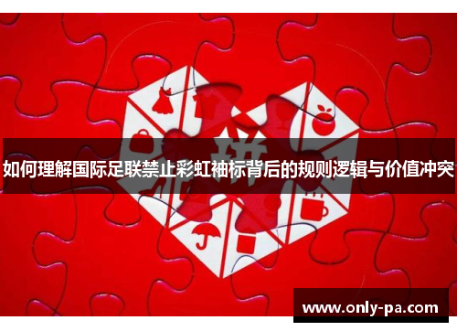 如何理解国际足联禁止彩虹袖标背后的规则逻辑与价值冲突 如何理解国际足联禁止彩虹袖标背后的规则逻辑与价值冲突