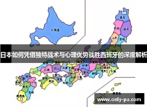 日本如何凭借独特战术与心理优势战胜西班牙的深度解析 日本如何凭借独特战术与心理优势战胜西班牙的深度解析