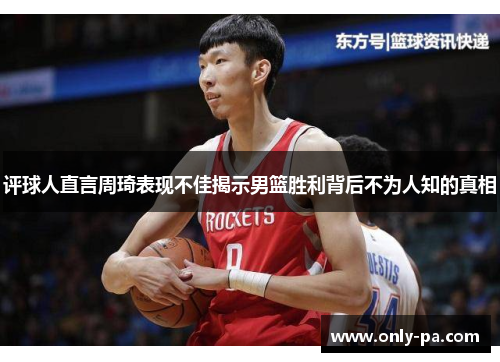评球人直言周琦表现不佳揭示男篮胜利背后不为人知的真相