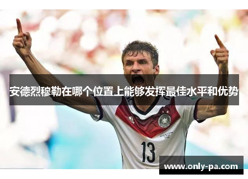 安德烈穆勒在哪个位置上能够发挥最佳水平和优势