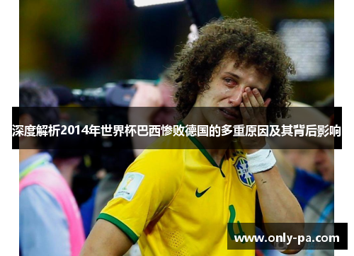 深度解析2014年世界杯巴西惨败德国的多重原因及其背后影响