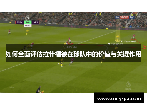 如何全面评估拉什福德在球队中的价值与关键作用