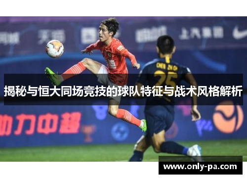 揭秘与恒大同场竞技的球队特征与战术风格解析