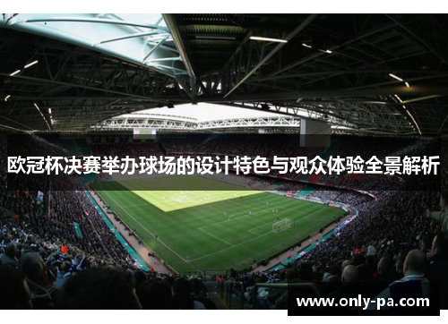 欧冠杯决赛举办球场的设计特色与观众体验全景解析