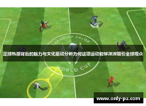 足球热潮背后的魅力与文化驱动分析为何这项运动能够深深吸引全球观众 足球热潮背后的魅力与文化驱动分析为何这项运动能够深深吸引全球观众